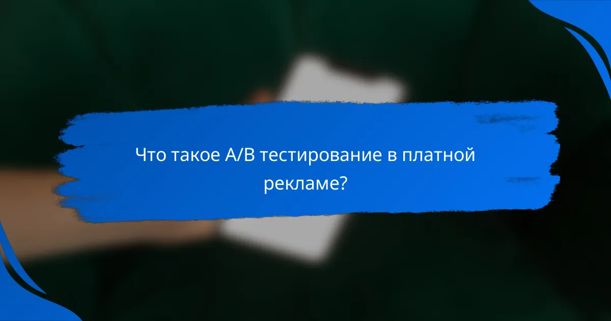 Что такое A/B тестирование в платной рекламе?