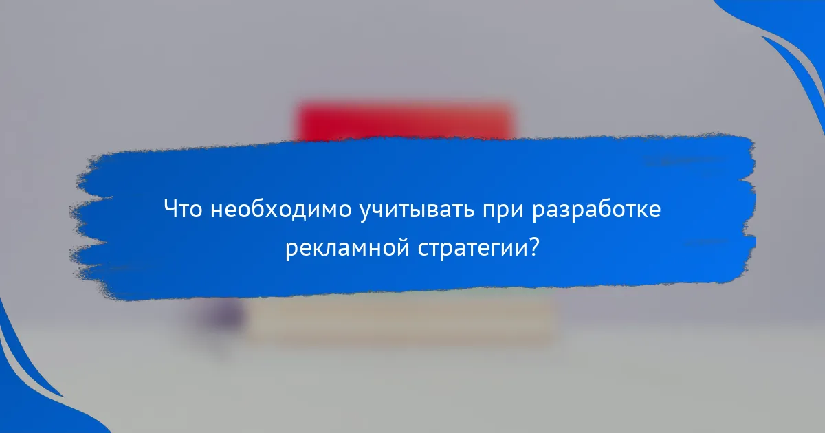 Что необходимо учитывать при разработке рекламной стратегии?