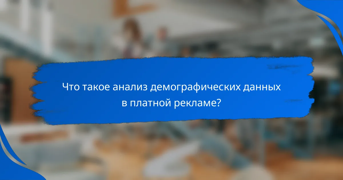 Что такое анализ демографических данных в платной рекламе?