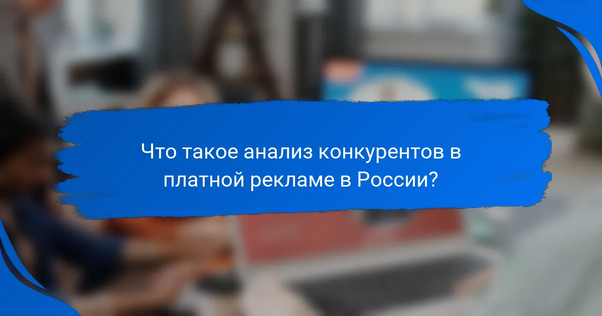 Что такое анализ конкурентов в платной рекламе в России?