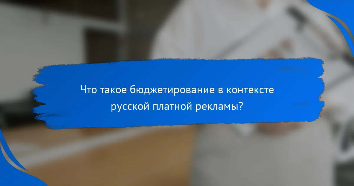 Что такое бюджетирование в контексте русской платной рекламы?