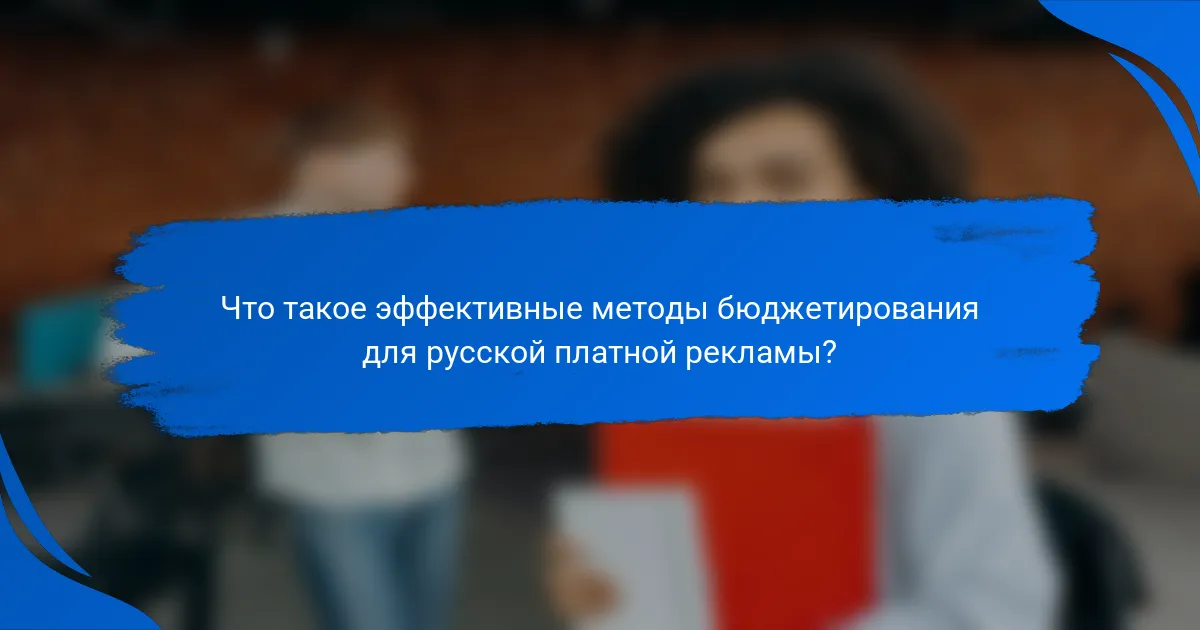 Что такое эффективные методы бюджетирования для русской платной рекламы?