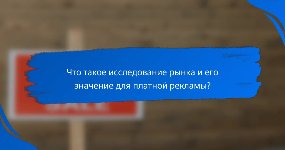 Что такое исследование рынка и его значение для платной рекламы?