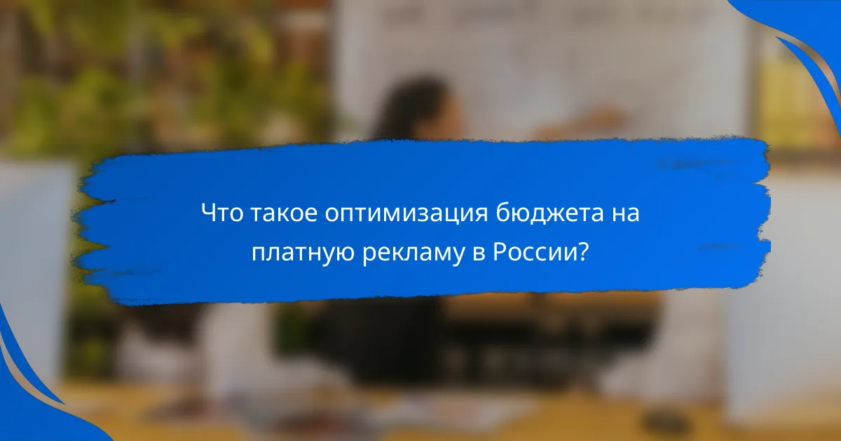 Что такое оптимизация бюджета на платную рекламу в России?