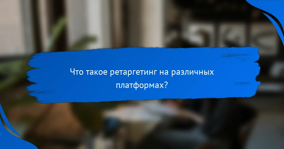 Что такое ретаргетинг на различных платформах?