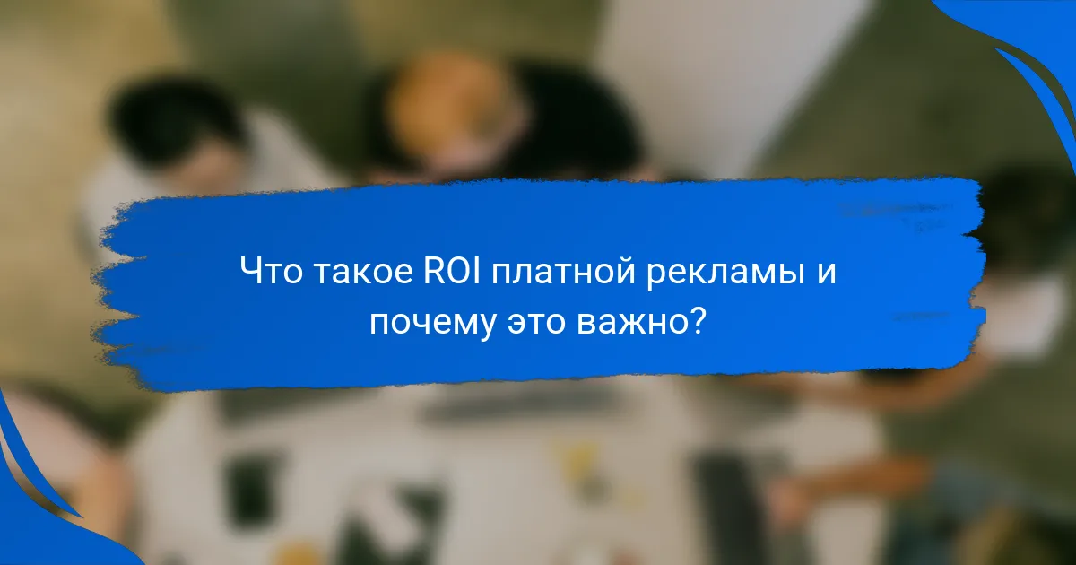 Что такое ROI платной рекламы и почему это важно?