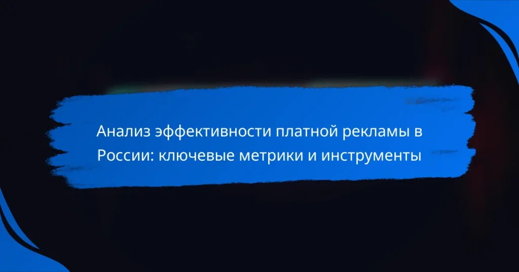 Анализ эффективности платной рекламы в России: ключевые метрики и инструменты