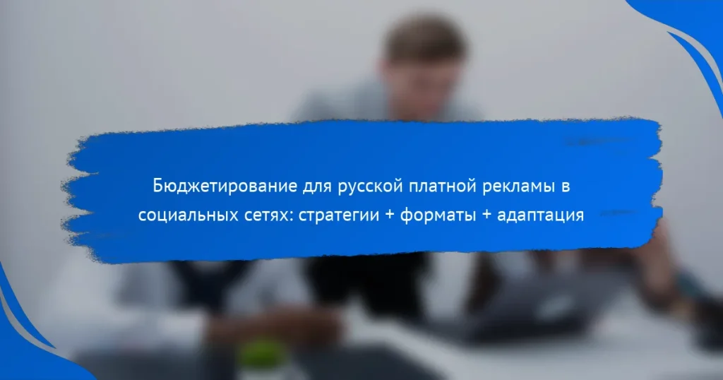 Бюджетирование для русской платной рекламы в социальных сетях: стратегии + форматы + адаптация