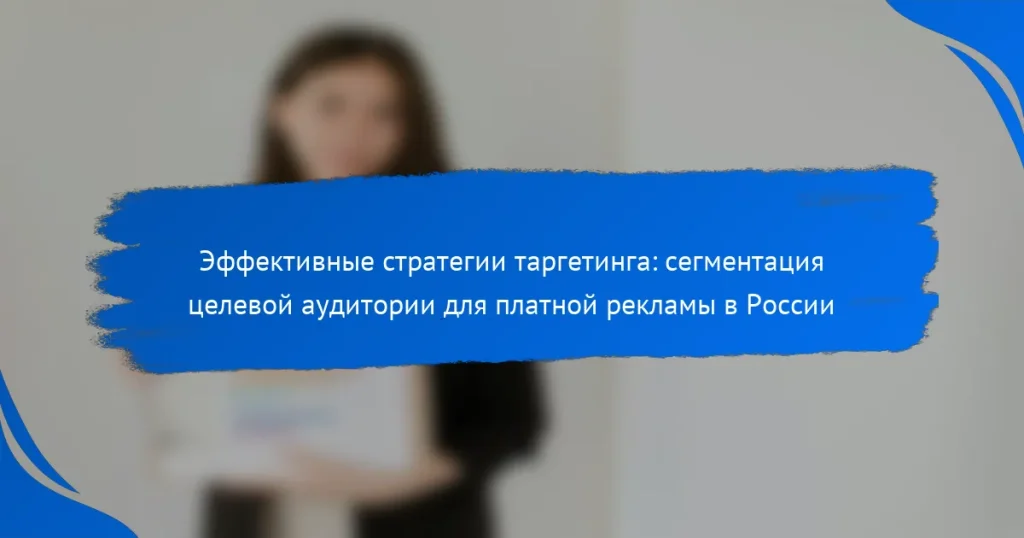 Эффективные стратегии таргетинга: сегментация целевой аудитории для платной рекламы в России