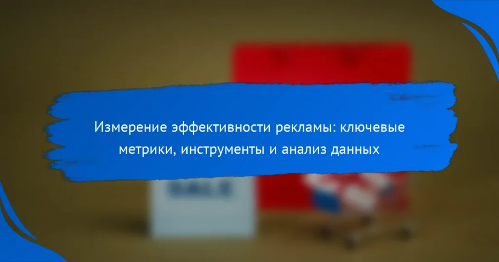 Измерение эффективности рекламы: ключевые метрики, инструменты и анализ данных
