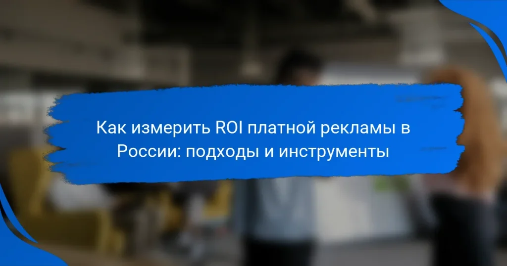 Как измерить ROI платной рекламы в России: подходы и инструменты