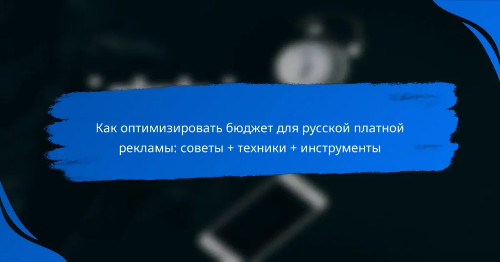 Как оптимизировать бюджет для русской платной рекламы: советы + техники + инструменты