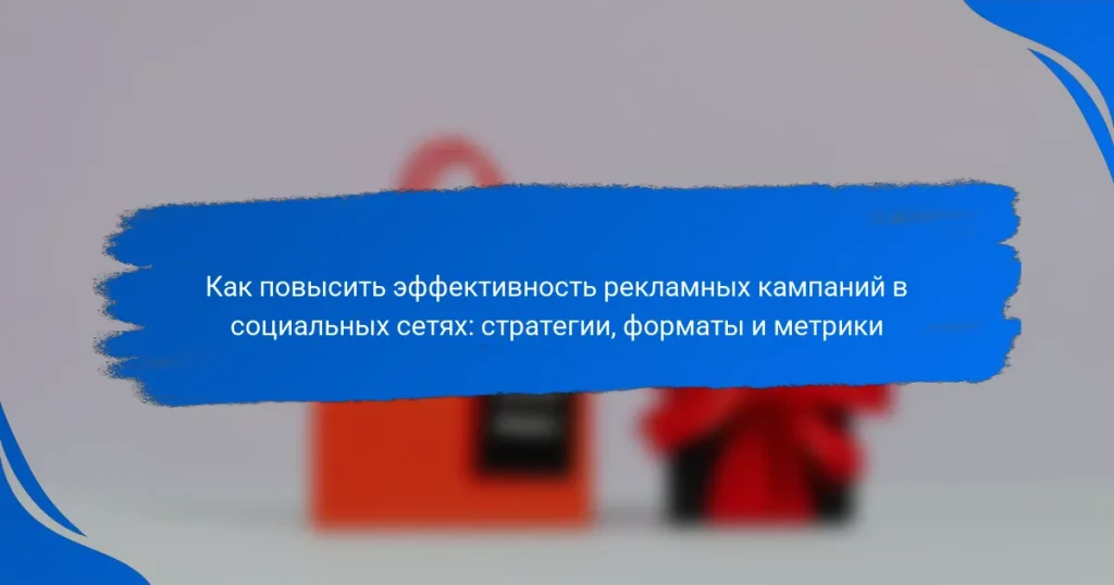 Как повысить эффективность рекламных кампаний в социальных сетях: стратегии, форматы и метрики