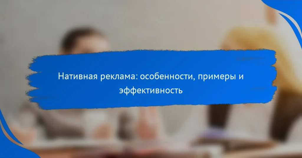 Нативная реклама: особенности, примеры и эффективность