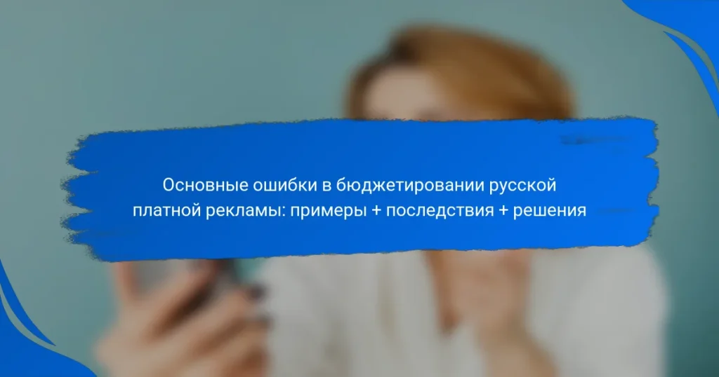 Основные ошибки в бюджетировании русской платной рекламы: примеры + последствия + решения