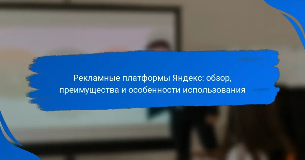 Рекламные платформы Яндекс: обзор, преимущества и особенности использования