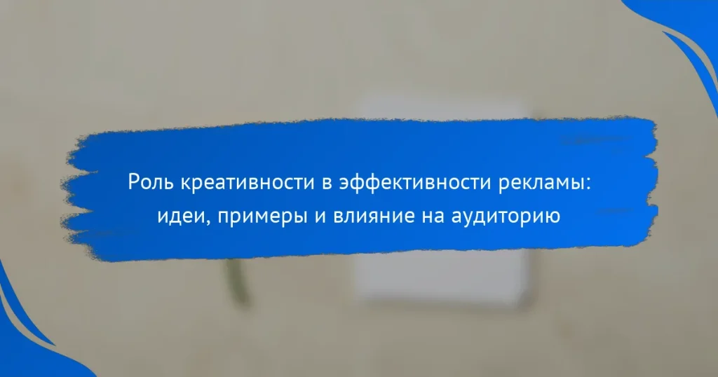 Роль креативности в эффективности рекламы: идеи, примеры и влияние на аудиторию