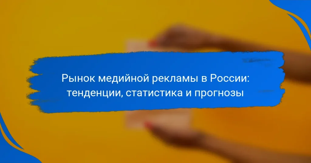 Рынок медийной рекламы в России: тенденции, статистика и прогнозы