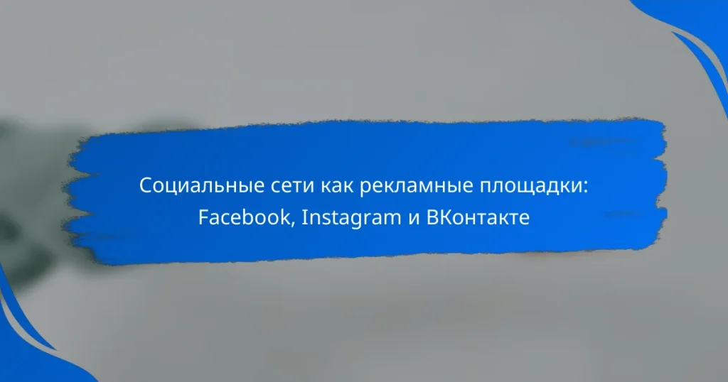 Социальные сети как рекламные площадки: Facebook, Instagram и ВКонтакте