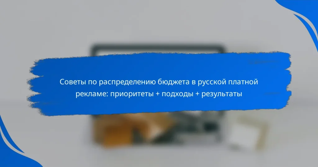 Советы по распределению бюджета в русской платной рекламе: приоритеты + подходы + результаты
