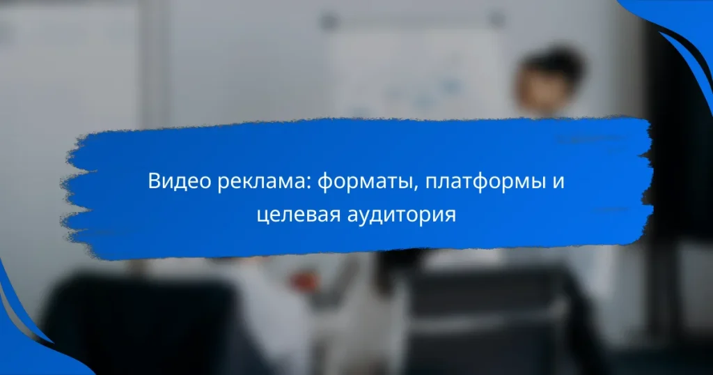 Видео реклама: форматы, платформы и целевая аудитория
