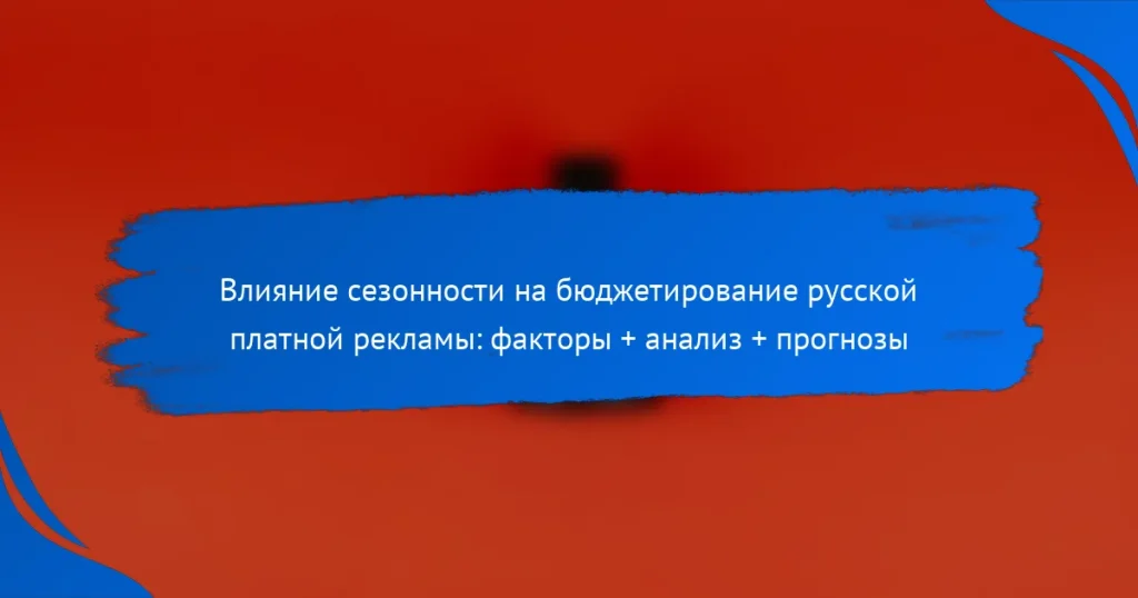Влияние сезонности на бюджетирование русской платной рекламы: факторы + анализ + прогнозы