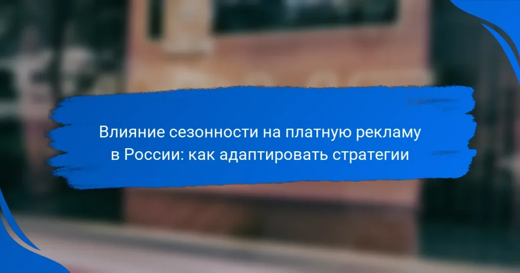 Влияние сезонности на платную рекламу в России: как адаптировать стратегии