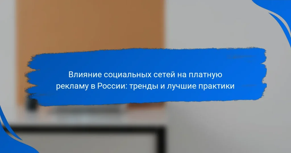 Влияние социальных сетей на платную рекламу в России: тренды и лучшие практики