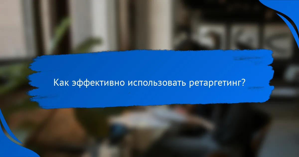 Как эффективно использовать ретаргетинг?