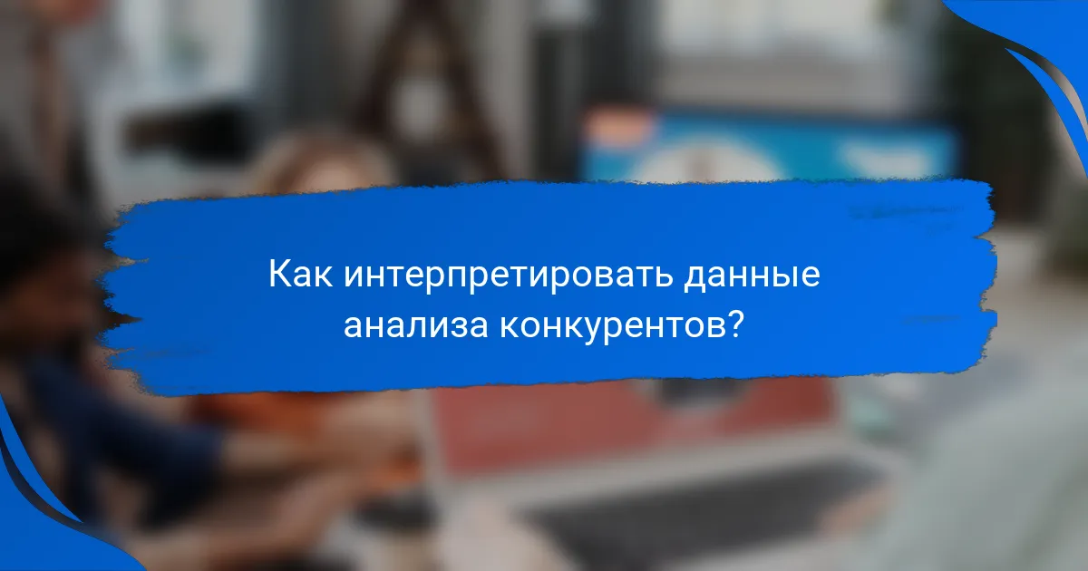 Как интерпретировать данные анализа конкурентов?