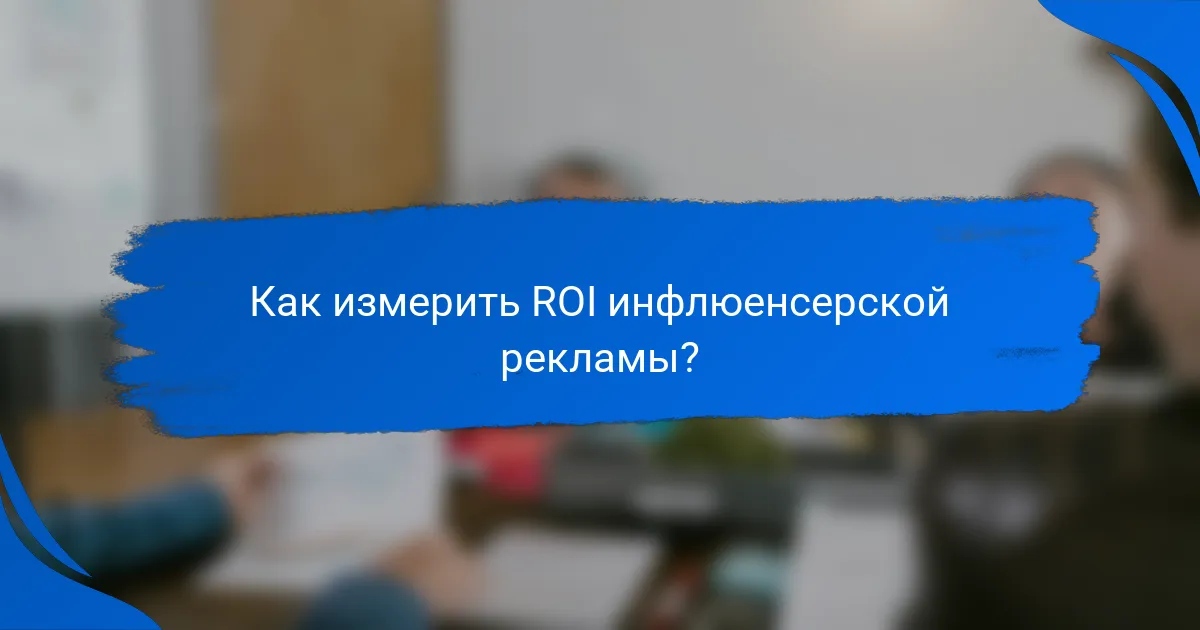 Как измерить ROI инфлюенсерской рекламы?
