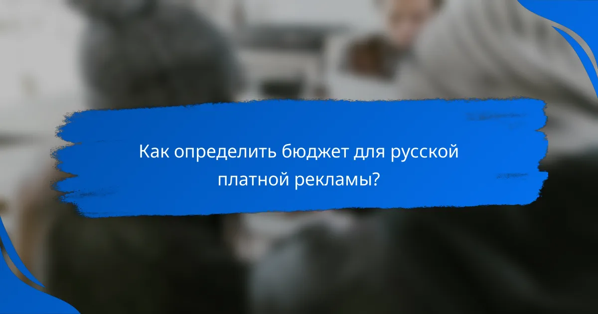 Как определить бюджет для русской платной рекламы?