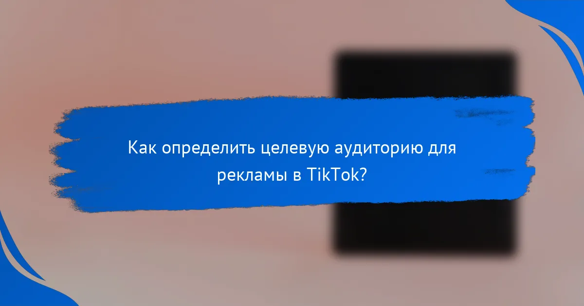 Как определить целевую аудиторию для рекламы в TikTok?