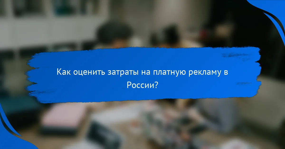 Как оценить затраты на платную рекламу в России?