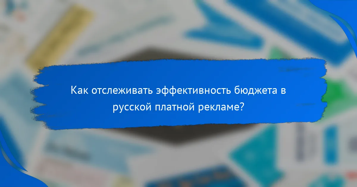 Как отслеживать эффективность бюджета в русской платной рекламе?