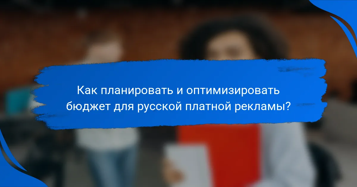 Как планировать и оптимизировать бюджет для русской платной рекламы?
