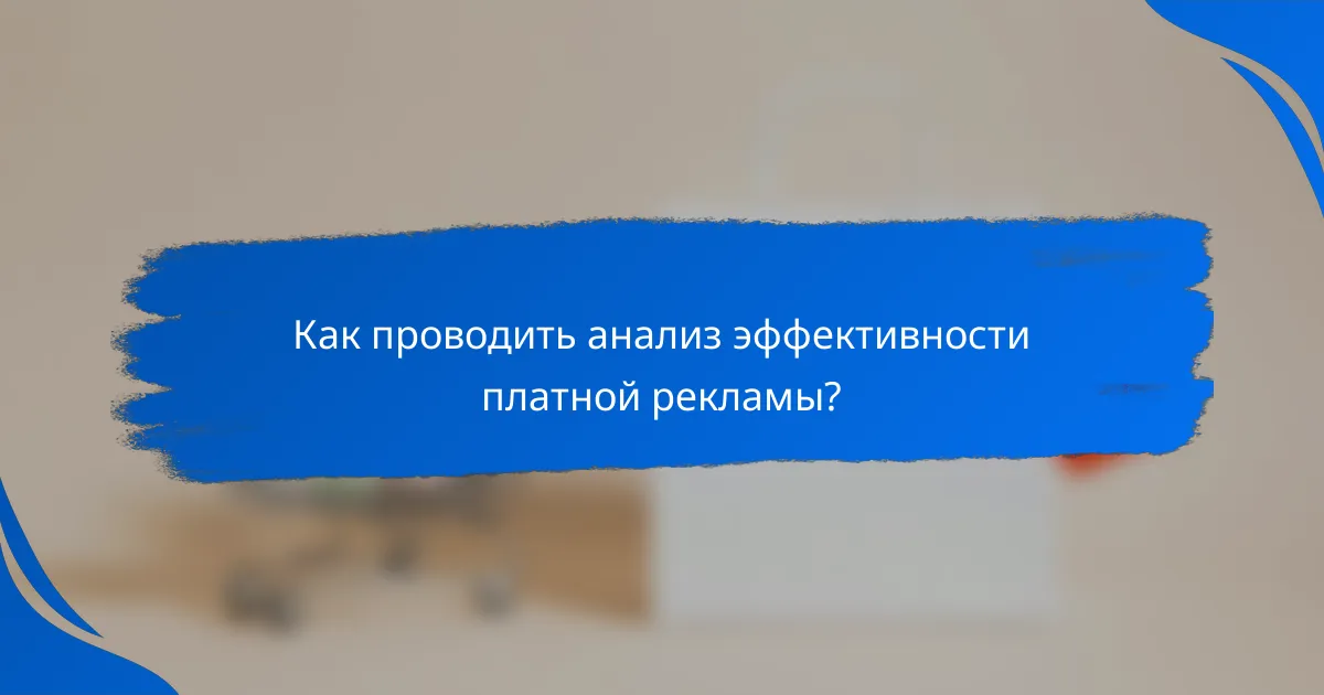Как проводить анализ эффективности платной рекламы?