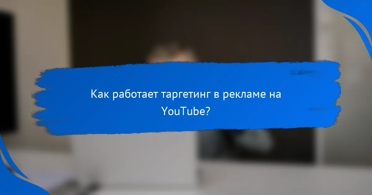 Как работает таргетинг в рекламе на YouTube?