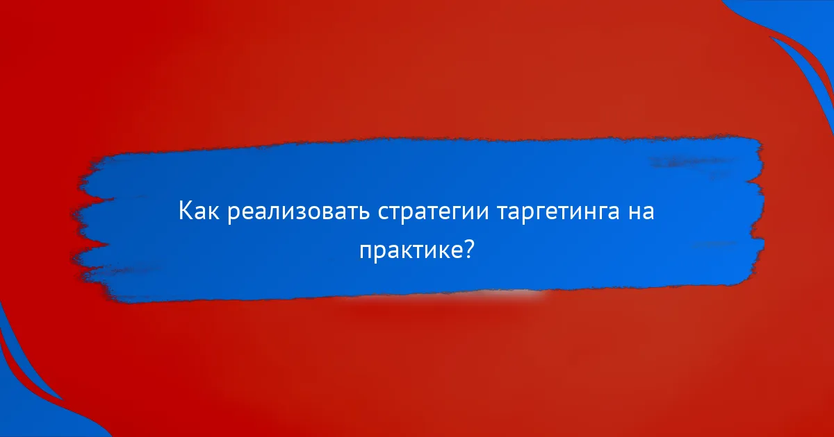 Как реализовать стратегии таргетинга на практике?