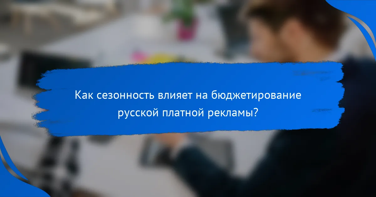 Как сезонность влияет на бюджетирование русской платной рекламы?