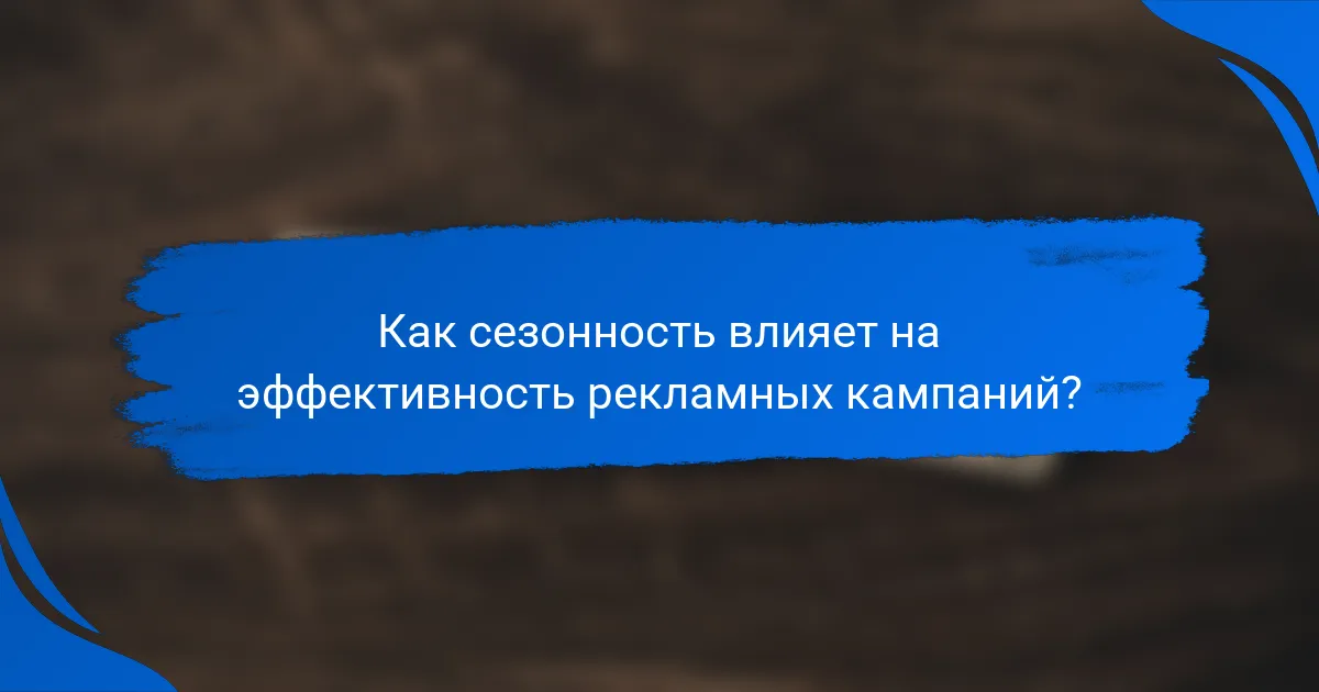 Как сезонность влияет на эффективность рекламных кампаний?