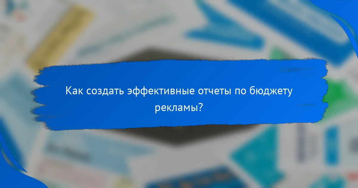 Как создать эффективные отчеты по бюджету рекламы?