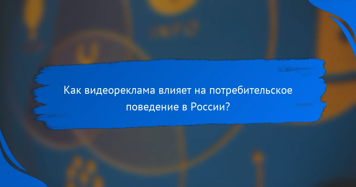 Как видеореклама влияет на потребительское поведение в России?