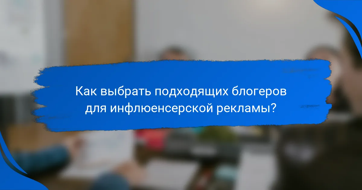Как выбрать подходящих блогеров для инфлюенсерской рекламы?