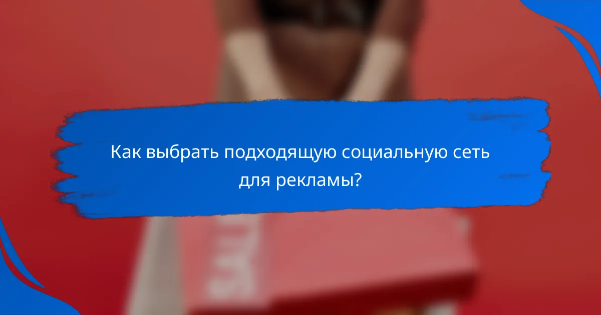 Как выбрать подходящую социальную сеть для рекламы?