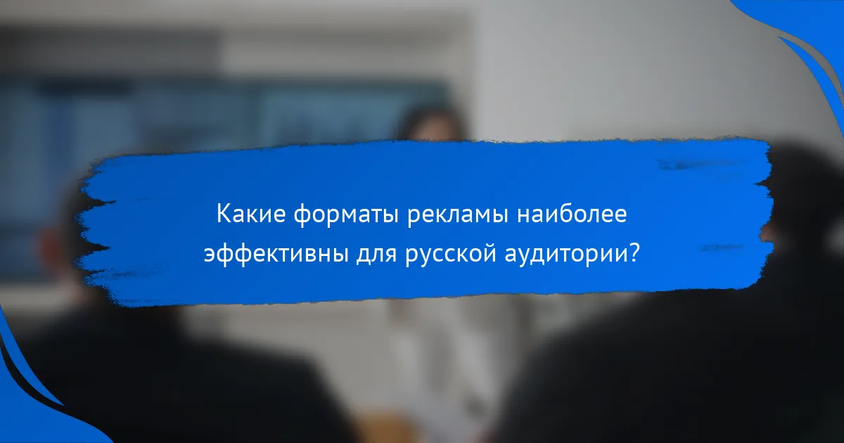 Какие форматы рекламы наиболее эффективны для русской аудитории?