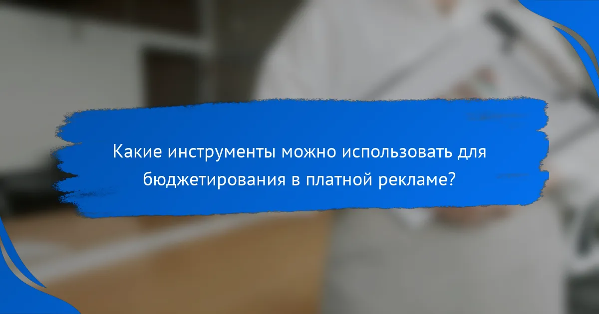 Какие инструменты можно использовать для бюджетирования в платной рекламе?