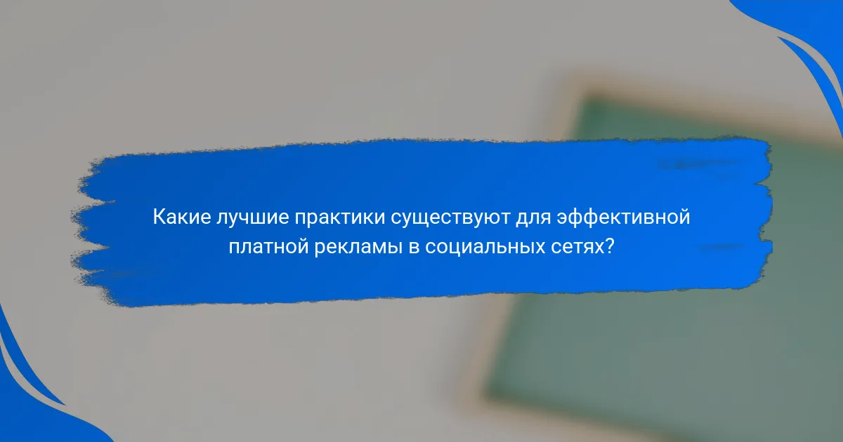 Какие лучшие практики существуют для эффективной платной рекламы в социальных сетях?