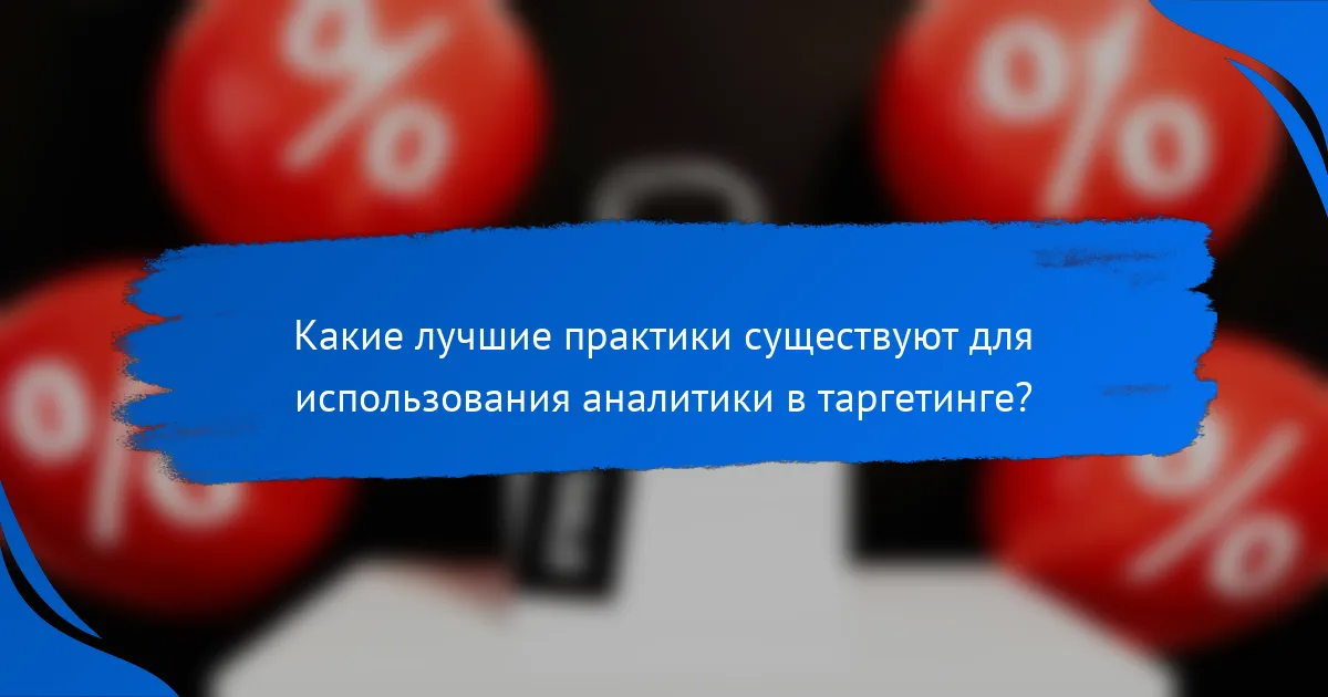 Какие лучшие практики существуют для использования аналитики в таргетинге?