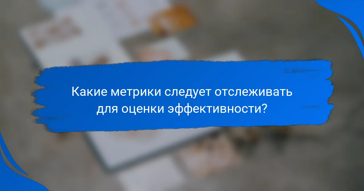 Какие метрики следует отслеживать для оценки эффективности?
